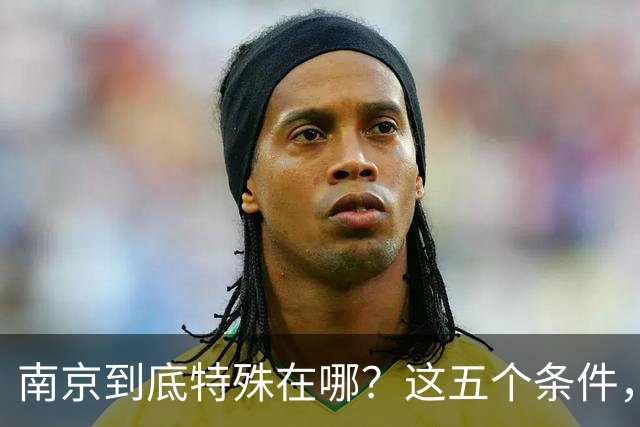 南京到底特殊在哪？这五个条件，条条都是硬门槛